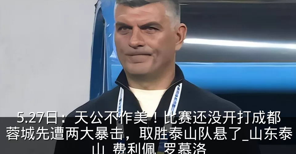 5.27日：天公不作美！比赛还没开打成都蓉城先遭两大暴击，取胜泰山队悬了_山东泰山_费利佩_罗慕洛
