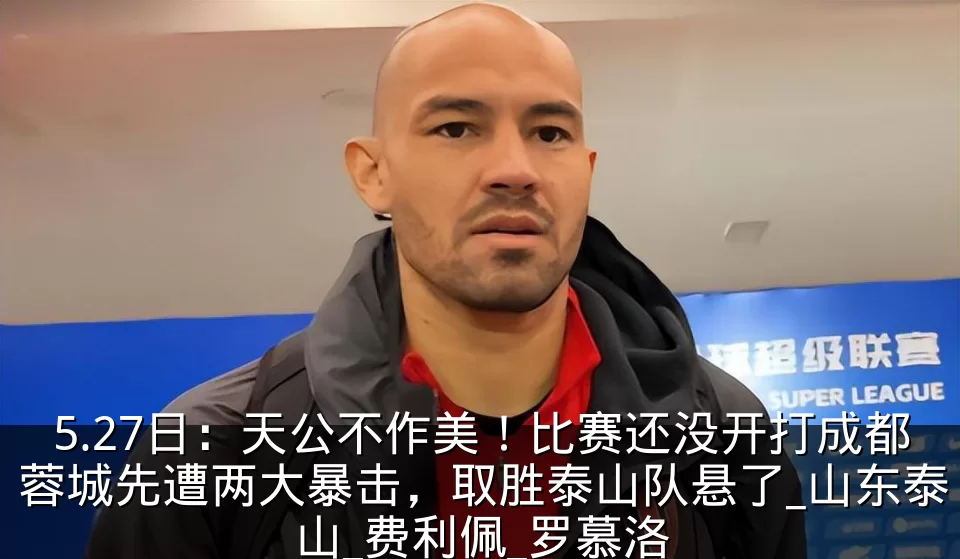 5.27日：天公不作美！比赛还没开打成都蓉城先遭两大暴击，取胜泰山队悬了_山东泰山_费利佩_罗慕洛