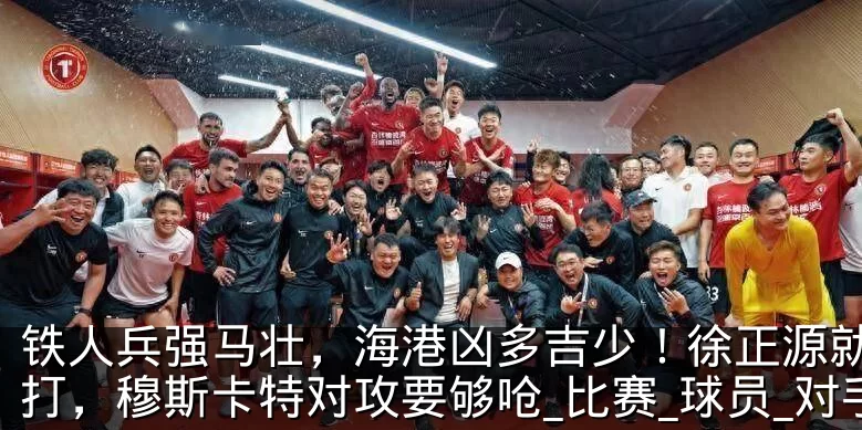 铁人兵强马壮，海港凶多吉少！徐正源就压着打，穆斯卡特对攻要够呛_比赛_球员_对手
