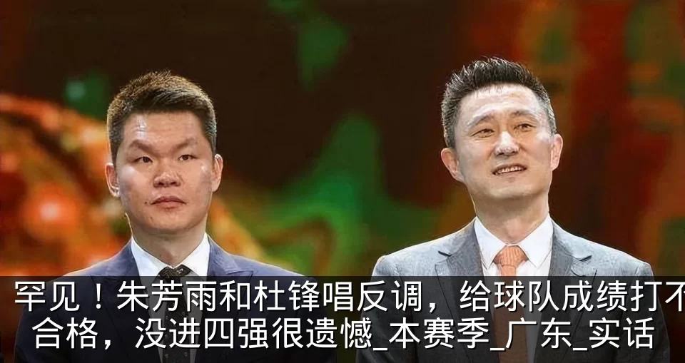 罕见！朱芳雨和杜锋唱反调，给球队成绩打不合格，没进四强很遗憾_本赛季_广东_实话